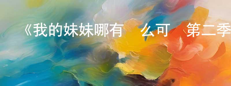 《我的妹妹哪有這么可愛第二季》詳情介紹_我的妹妹哪有這么可愛第二季已完結在線觀看_我的妹妹哪有這么可愛第二季迅雷下載_日漫 陳燕嫦的blog